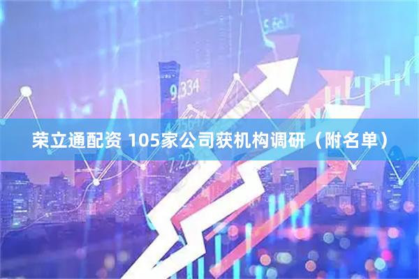 荣立通配资 105家公司获机构调研（附名单）