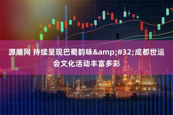 源顺网 持续呈现巴蜀韵味&#32;成都世运会文化活动丰富多彩