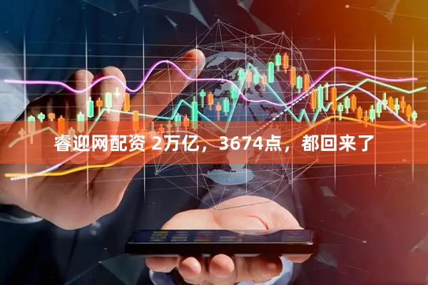睿迎网配资 2万亿，3674点，都回来了