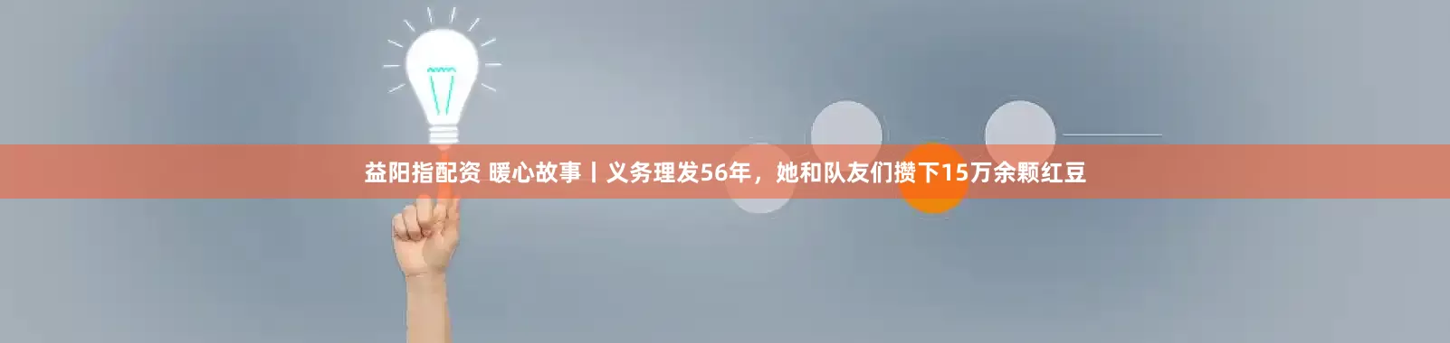 益阳指配资 暖心故事丨义务理发56年，她和队友们攒下15万余颗红豆