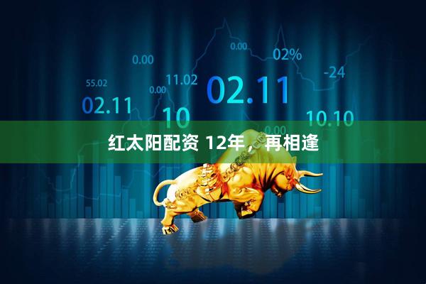 红太阳配资 12年，再相逢