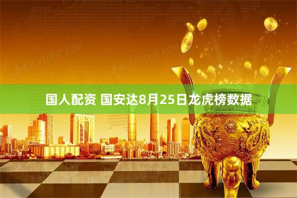 国人配资 国安达8月25日龙虎榜数据