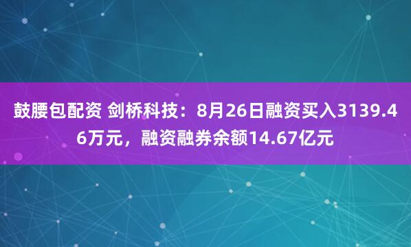 鼓腰包配资 剑桥科技：8月26日融资买入3139.46万元，融资融券余额14.67亿元