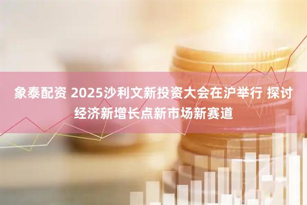 象泰配资 2025沙利文新投资大会在沪举行 探讨经济新增长点新市场新赛道