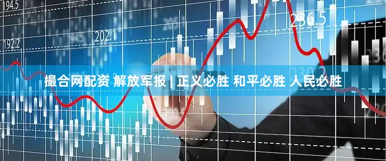 撮合网配资 解放军报 | 正义必胜 和平必胜 人民必胜