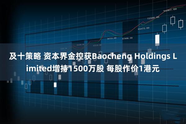 及十策略 资本界金控获Baocheng Holdings Limited增持1500万股 每股作价1港元