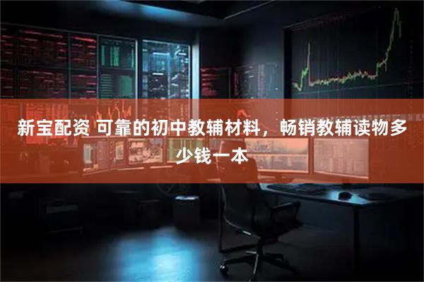 新宝配资 可靠的初中教辅材料，畅销教辅读物多少钱一本