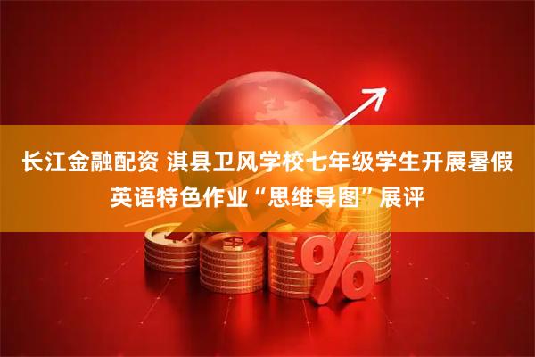 长江金融配资 淇县卫风学校七年级学生开展暑假英语特色作业“思维导图”展评