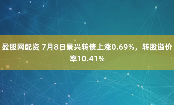 盈股网配资 7月8日景兴转债上涨0.69%,转股溢价率10.41%