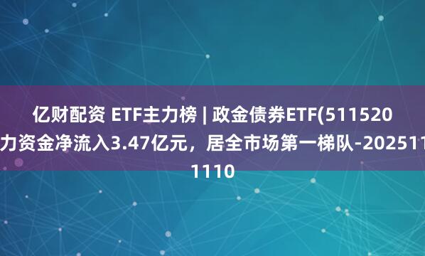 亿财配资 ETF主力榜 | 政金债券ETF(511520)主力资金净流入3.47亿元，居全市场第一梯队-20251110