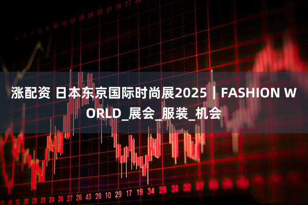 涨配资 日本东京国际时尚展2025|FASHION WORLD_展会_服装_机会