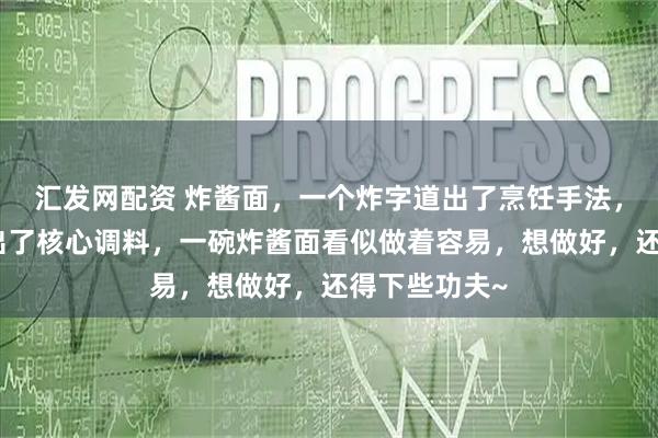 汇发网配资 炸酱面，一个炸字道出了烹饪手法，一个酱字说出了核心调料，一碗炸酱面看似做着容易，想做好，还得下些功夫~