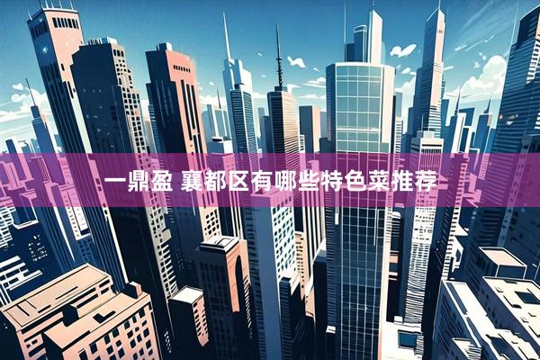 一鼎盈 襄都区有哪些特色菜推荐