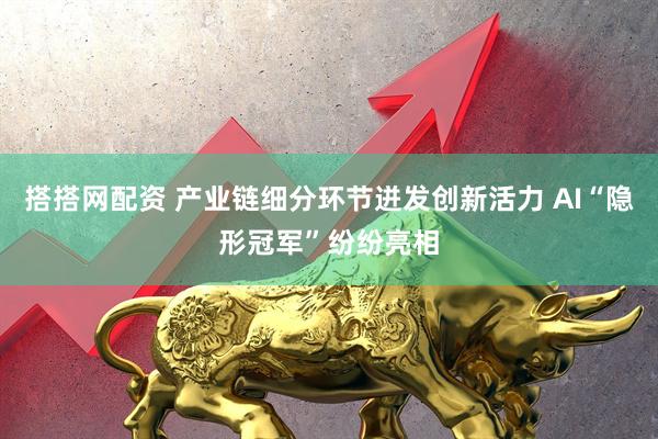 搭搭网配资 产业链细分环节迸发创新活力 AI“隐形冠军”纷纷亮相